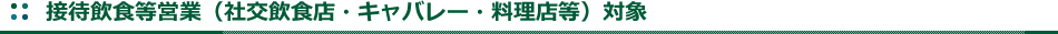 接待飲食等営業(社交飲食店・キャバレー・料理店等)対象